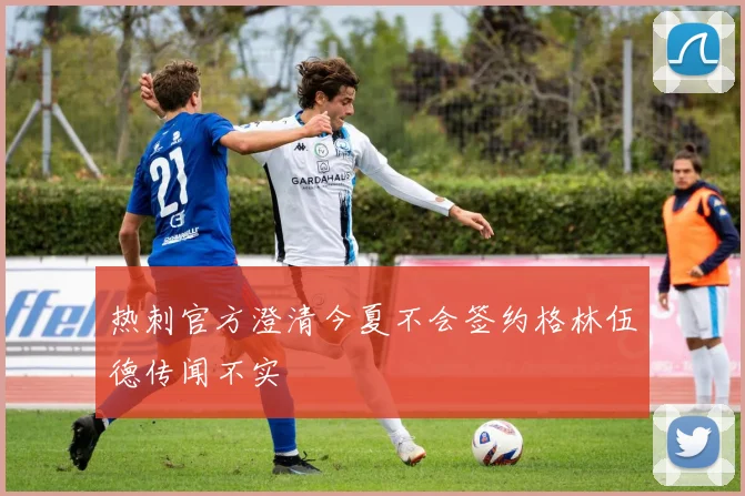 热刺官方澄清今夏不会签约格林伍德传闻不实