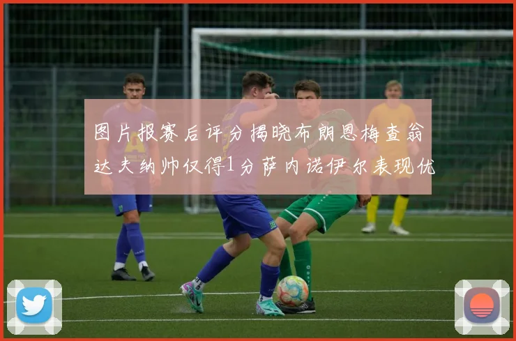 图片报赛后评分揭晓布朗恩梅查翁达夫纳帅仅得1分萨内诺伊尔表现优异获3分
