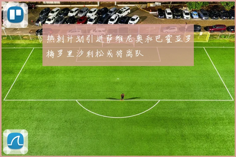 热刺计划引进萨维尼奥和巴霍亚罗梅罗里沙利松或将离队