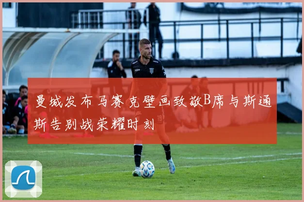 曼城发布马赛克壁画致敬B席与斯通斯告别战荣耀时刻