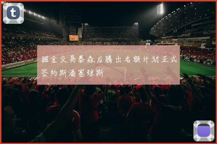 掘金交易泰森后腾出名额计划正式签约斯潘塞琼斯