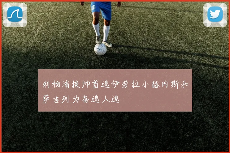 利物浦换帅首选伊劳拉小赫内斯和萨吉列为备选人选