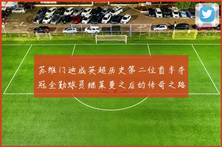 苏维门迪成英超历史第二位首季夺冠全勤球员继莱曼之后的传奇之路