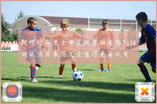 阿伦对布克全明星投票排名感到惊讶认为其表现完全值得更高认可