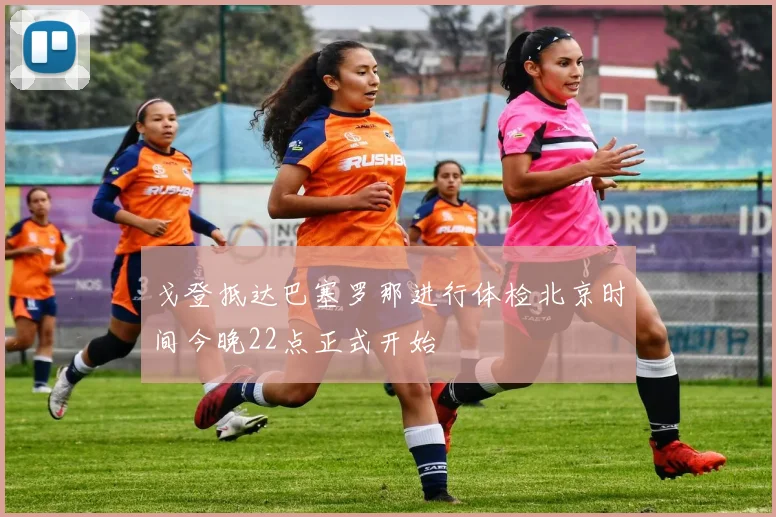 戈登抵达巴塞罗那进行体检北京时间今晚22点正式开始